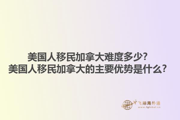 美國人移民加拿大難度多少？美國人移民加拿大的主要優(yōu)勢是什么？