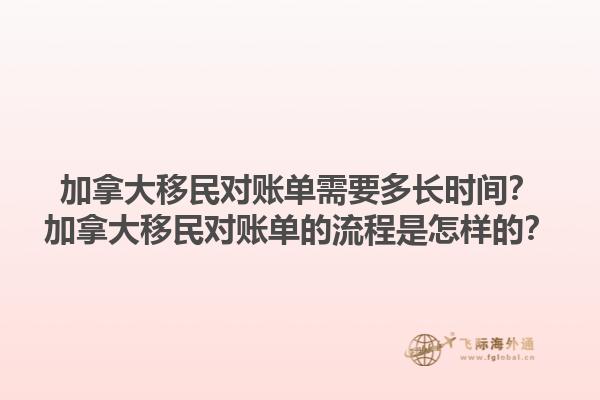 加拿大移民對賬單需要多長時間？加拿大移民對賬單的流程是怎樣的？1.jpg