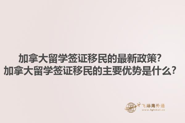 加拿大留學(xué)簽證移民的最新政策？加拿大留學(xué)簽證移民的主要優(yōu)勢(shì)是什么？1.jpg