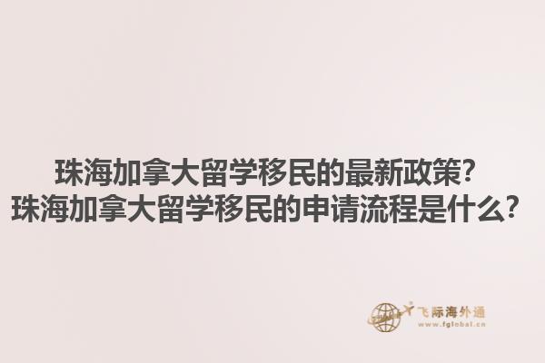 珠海加拿大留學移民的最新政策？珠海加拿大留學移民的申請流程是什么？1.jpg
