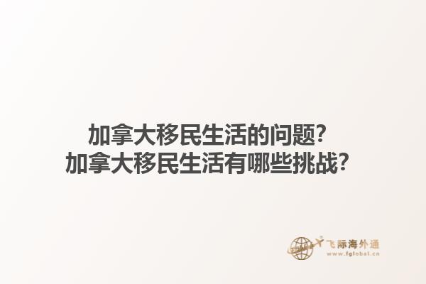 加拿大移民生活的問(wèn)題？加拿大移民生活有哪些挑戰(zhàn)？1.jpg