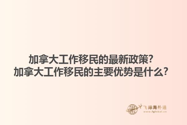 加拿大工作移民的最新政策？加拿大工作移民的主要優(yōu)勢是什么？1.jpg