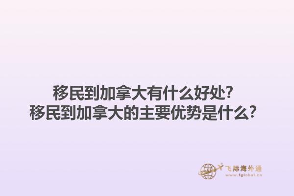 移民到加拿大有什么好處？移民到加拿大的主要優(yōu)勢是什么？1.jpg