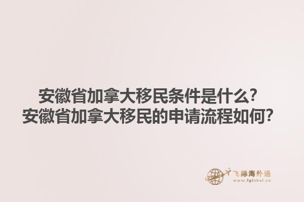 安徽省加拿大移民條件是什么？安徽省加拿大移民的申請流程如何？1.jpg