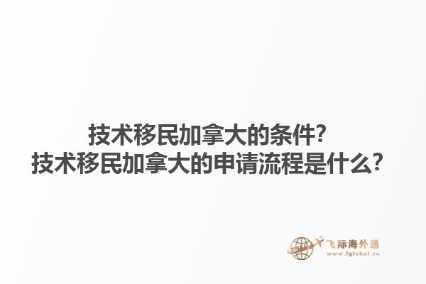 技術(shù)移民加拿大的條件？技術(shù)移民加拿大的申請流程是什么？1.jpg
