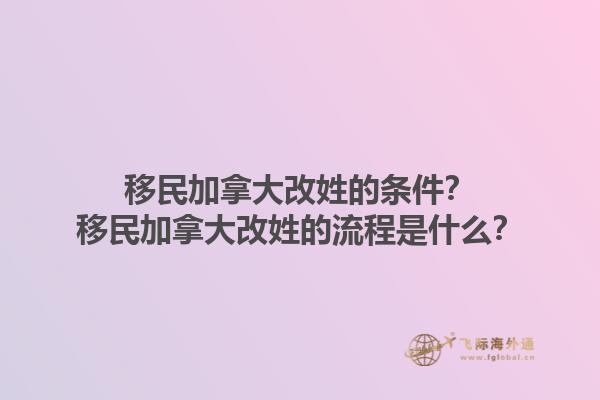 移民加拿大改姓的條件？移民加拿大改姓的流程是什么？1.jpg