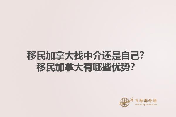 移民加拿大找中介還是自己？移民加拿大有哪些優(yōu)勢？1.jpg