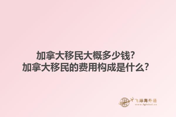 加拿大移民大概多少錢？加拿大移民的費(fèi)用構(gòu)成是什么？1.jpg