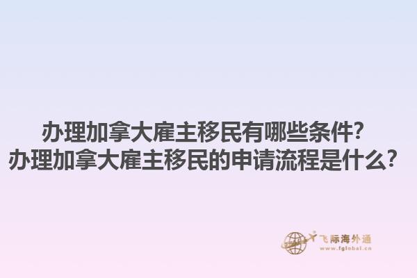 辦理加拿大雇主移民有哪些條件？辦理加拿大雇主移民的申請(qǐng)流程是什么？1.jpg