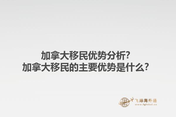 加拿大移民優(yōu)勢(shì)分析？加拿大移民的主要優(yōu)勢(shì)是什么？1.jpg