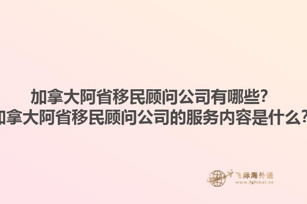 加拿大阿省移民顧問公司有哪些？加拿大阿省移民顧問公司的服務(wù)內(nèi)容是什么？1.jpg