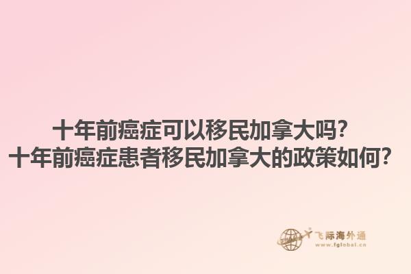 十年前癌癥可以移民加拿大嗎？十年前癌癥患者移民加拿大的政策如何？1.jpg