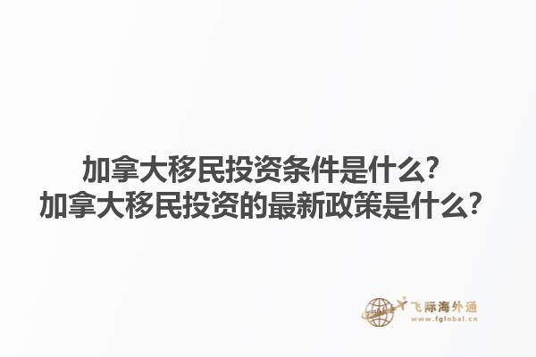 加拿大移民投資條件是什么？加拿大移民投資的最新政策是什么？1.jpg