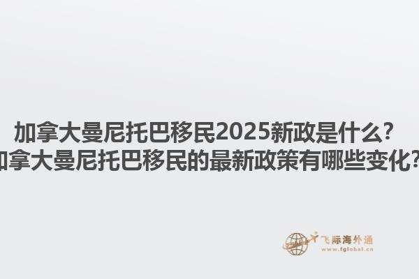 加拿大曼尼托巴移民2025新政是什么？加拿大曼尼托巴移民的最新政策有哪些變化？1.jpg