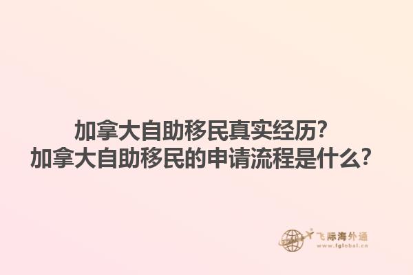 加拿大自助移民真實(shí)經(jīng)歷？加拿大自助移民的申請(qǐng)流程是什么？1.jpg