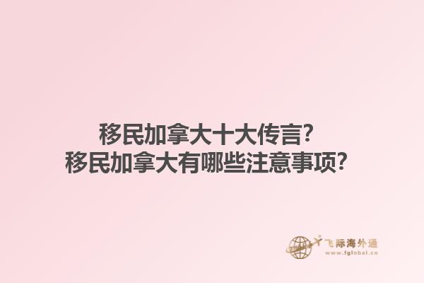 移民加拿大十大傳言？移民加拿大有哪些注意事項？1.jpg