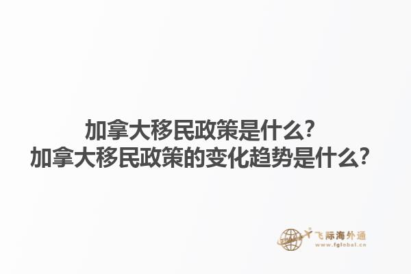 加拿大移民政策是什么？加拿大移民政策的變化趨勢是什么？1.jpg