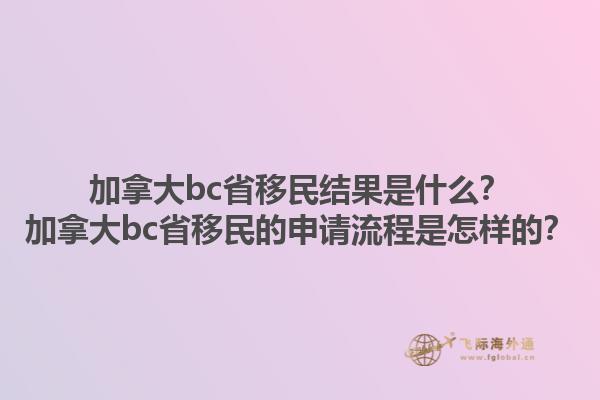 加拿大bc省移民結(jié)果是什么？加拿大bc省移民的申請流程是怎樣的？1.jpg