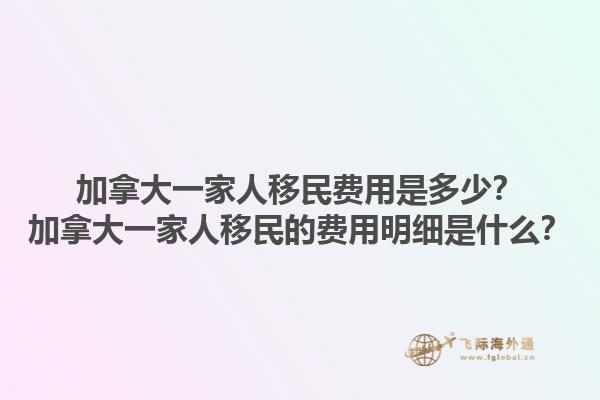 加拿大一家人移民費(fèi)用是多少？加拿大一家人移民的費(fèi)用明細(xì)是什么？1.jpg