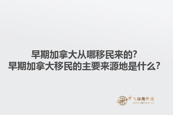早期加拿大從哪移民來的？早期加拿大移民的主要來源地是什么？1.jpg