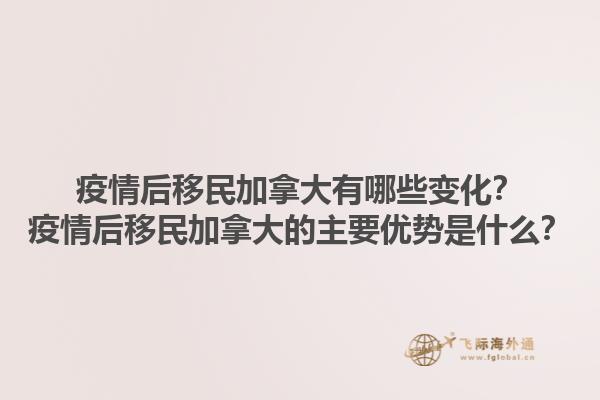 疫情后移民加拿大有哪些變化？疫情后移民加拿大的主要優(yōu)勢是什么？1.jpg
