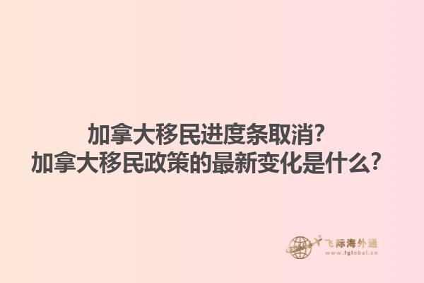 加拿大移民進(jìn)度條取消？加拿大移民政策的最新變化是什么？1.jpg