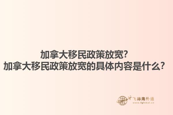 加拿大移民政策放寬？加拿大移民政策放寬的具體內(nèi)容是什么？1.jpg