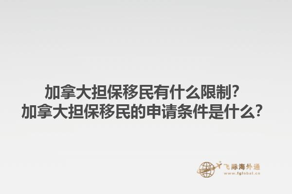 加拿大擔(dān)保移民有什么限制？加拿大擔(dān)保移民的申請(qǐng)條件是什么？1.jpg