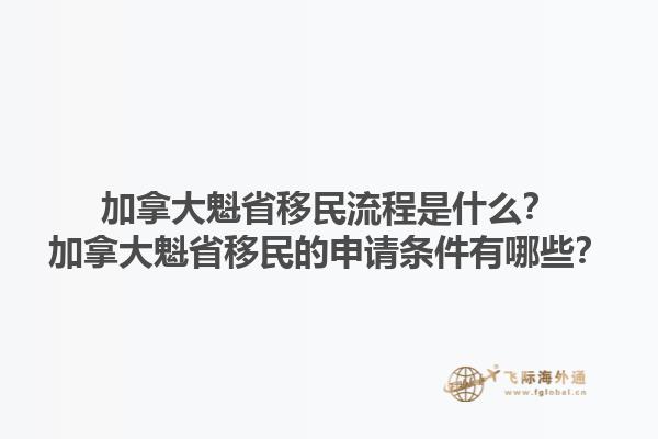 加拿大魁省移民流程是什么？加拿大魁省移民的申請(qǐng)條件有哪些？1.jpg