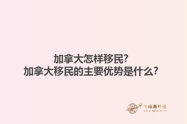 加拿大怎樣移民？加拿大移民的主要優(yōu)勢是什么？1.jpg