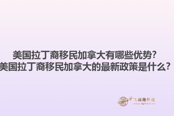 美國(guó)拉丁裔移民加拿大有哪些優(yōu)勢(shì)？美國(guó)拉丁裔移民加拿大的最新政策是什么？1.jpg