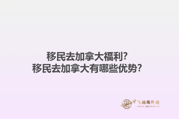 移民去加拿大福利？移民去加拿大有哪些優(yōu)勢？1.jpg