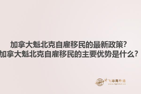 加拿大魁北克自雇移民的最新政策？加拿大魁北克自雇移民的主要優(yōu)勢是什么？1.jpg