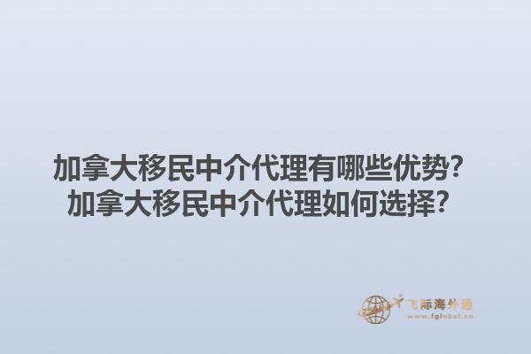 加拿大移民中介代理有哪些優(yōu)勢(shì)？加拿大移民中介代理如何選擇？1.jpg
