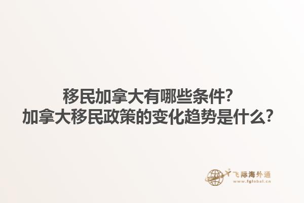 移民加拿大有哪些條件？加拿大移民政策的變化趨勢(shì)是什么？1.jpg