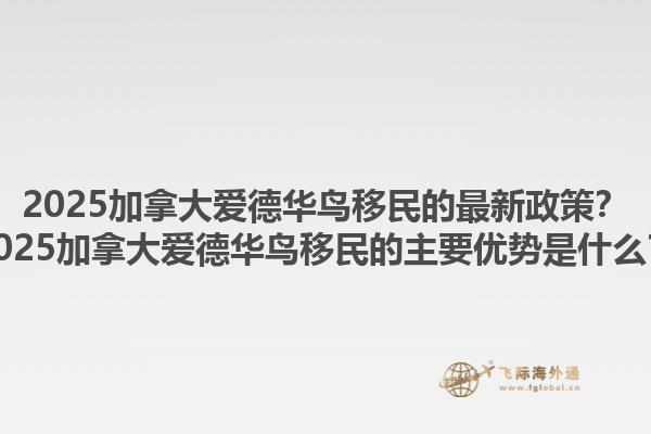 2025加拿大愛德華鳥移民的最新政策？2025加拿大愛德華鳥移民的主要優(yōu)勢是什么？1.jpg
