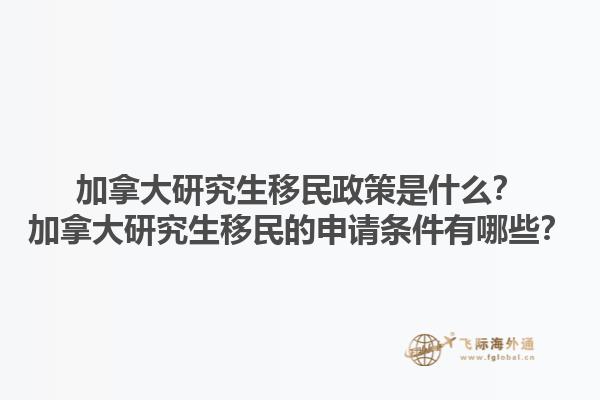 加拿大研究生移民政策是什么？加拿大研究生移民的申請(qǐng)條件有哪些？1.jpg