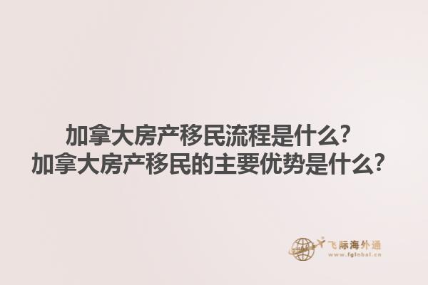 加拿大房產(chǎn)移民流程是什么？加拿大房產(chǎn)移民的主要優(yōu)勢(shì)是什么？1.jpg