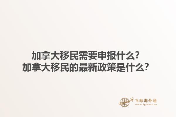加拿大移民需要申報什么？加拿大移民的最新政策是什么？1.jpg