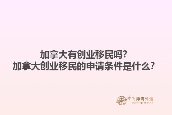 加拿大有創(chuàng)業(yè)移民嗎？加拿大創(chuàng)業(yè)移民的申請(qǐng)條件是什么？1.jpg