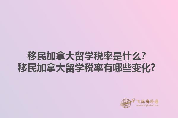 移民加拿大留學(xué)稅率是什么？移民加拿大留學(xué)稅率有哪些變化？1.jpg