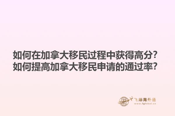 如何在加拿大移民過(guò)程中獲得高分？如何提高加拿大移民申請(qǐng)的通過(guò)率？1.jpg