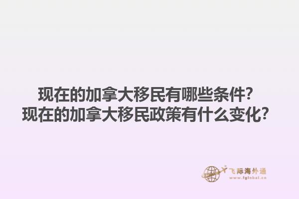 現(xiàn)在的加拿大移民有哪些條件？現(xiàn)在的加拿大移民政策有什么變化？1.jpg