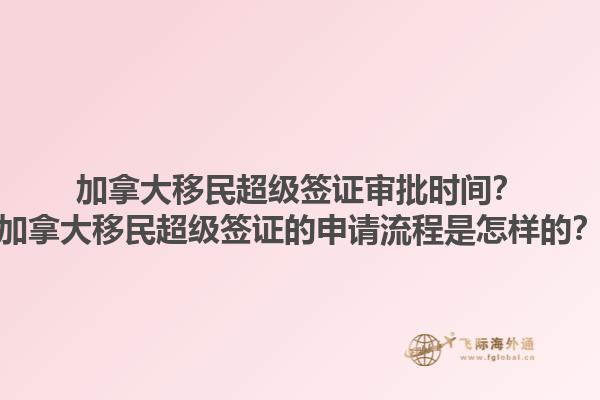 加拿大移民超級簽證審批時間？加拿大移民超級簽證的申請流程是怎樣的？1.jpg
