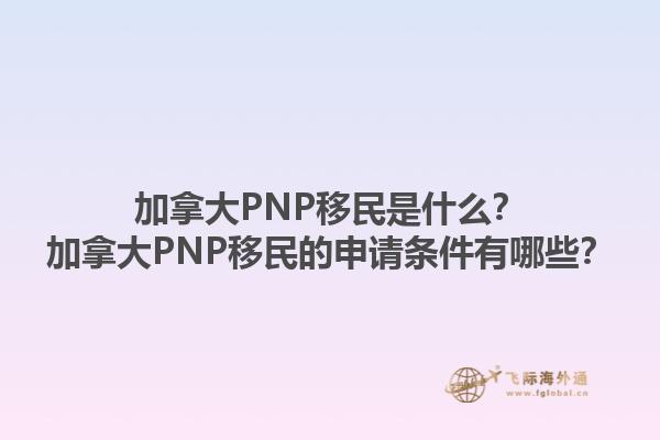 加拿大PNP移民是什么？加拿大PNP移民的申請條件有哪些？1.jpg