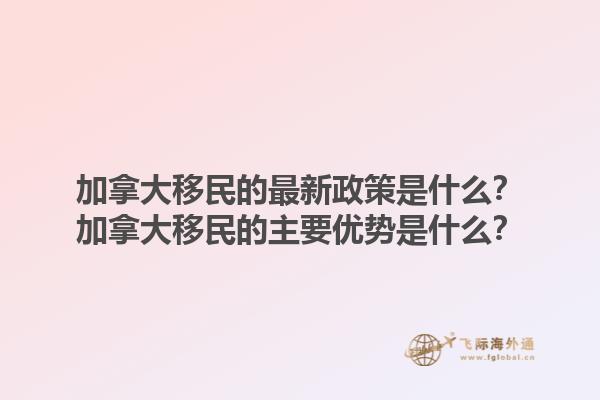加拿大移民的最新政策是什么？加拿大移民的主要優(yōu)勢(shì)是什么？1.jpg