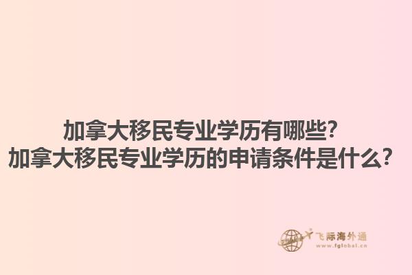 加拿大移民專業(yè)學歷有哪些？加拿大移民專業(yè)學歷的申請條件是什么？1.jpg
