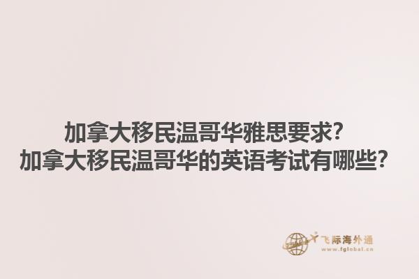 加拿大移民溫哥華雅思要求？加拿大移民溫哥華的英語考試有哪些？1.jpg