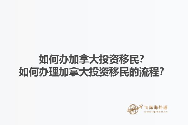 如何辦加拿大投資移民？如何辦理加拿大投資移民的流程？1.jpg
