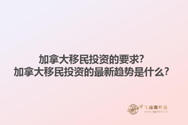 加拿大移民投資的要求？加拿大移民投資的最新趨勢(shì)是什么？1.jpg